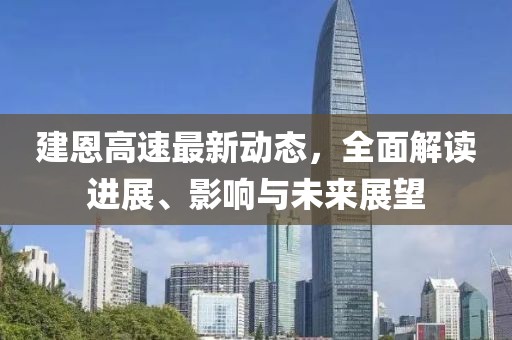 建恩高速最新動態(tài)，全面解讀進展、影響與未來展望