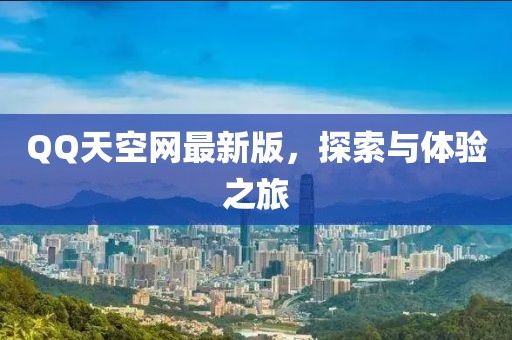 QQ天空網(wǎng)最新版，探索與體驗(yàn)之旅