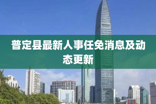 普定縣最新人事任免消息及動態(tài)更新