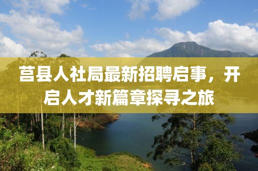 莒縣人社局最新招聘啟事，開(kāi)啟人才新篇章探尋之旅