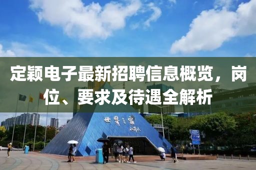 定穎電子最新招聘信息概覽，崗位、要求及待遇全解析