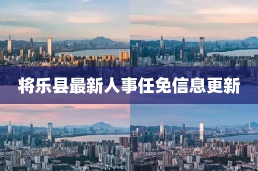 將樂縣最新人事任免信息更新