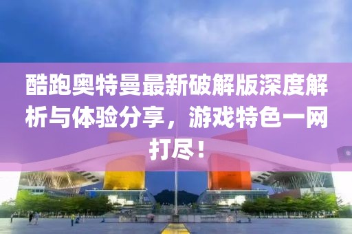 酷跑奧特曼最新破解版深度解析與體驗分享，游戲特色一網(wǎng)打盡！
