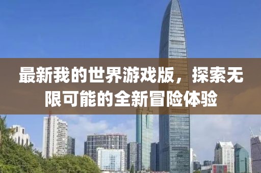 最新我的世界游戲版，探索無限可能的全新冒險(xiǎn)體驗(yàn)