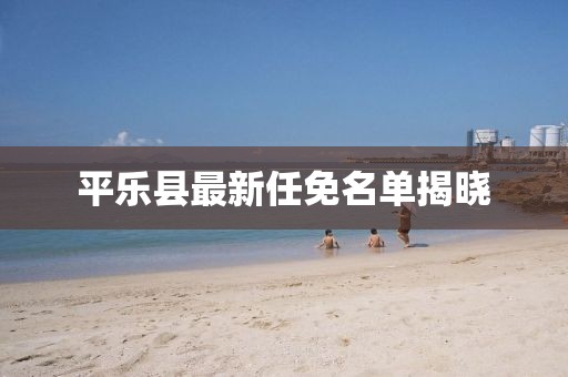 平樂縣最新任免名單揭曉