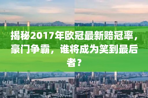 揭秘2017年歐冠最新賠冠率，豪門爭霸，誰將成為笑到最后者？