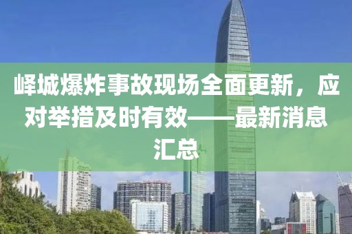 嶧城爆炸事故現(xiàn)場全面更新，應(yīng)對舉措及時有效——最新消息匯總