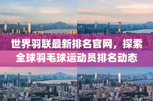 世界羽聯(lián)最新排名官網(wǎng)，探索全球羽毛球運(yùn)動(dòng)員排名動(dòng)態(tài)