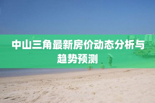 中山三角最新房價動態(tài)分析與趨勢預(yù)測