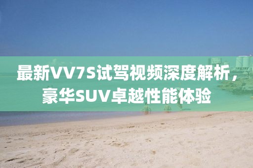 最新VV7S試駕視頻深度解析，豪華SUV卓越性能體驗(yàn)