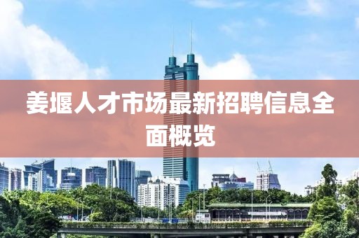姜堰人才市場(chǎng)最新招聘信息全面概覽