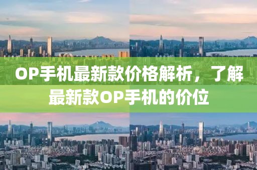 OP手機(jī)最新款價(jià)格解析，了解最新款OP手機(jī)的價(jià)位