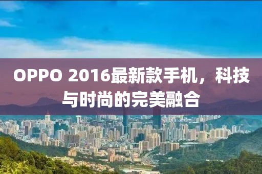 OPPO 2016最新款手機，科技與時尚的完美融合