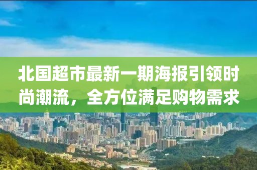 北國(guó)超市最新一期海報(bào)引領(lǐng)時(shí)尚潮流，全方位滿足購(gòu)物需求