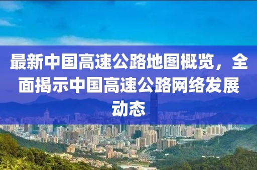 最新中國高速公路地圖概覽，全面揭示中國高速公路網(wǎng)絡(luò)發(fā)展動(dòng)態(tài)