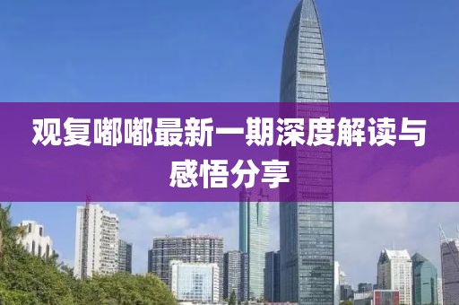 觀復(fù)嘟嘟最新一期深度解讀與感悟分享