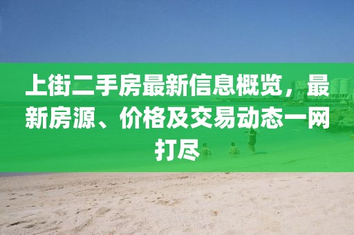 上街二手房最新信息概覽，最新房源、價格及交易動態(tài)一網(wǎng)打盡