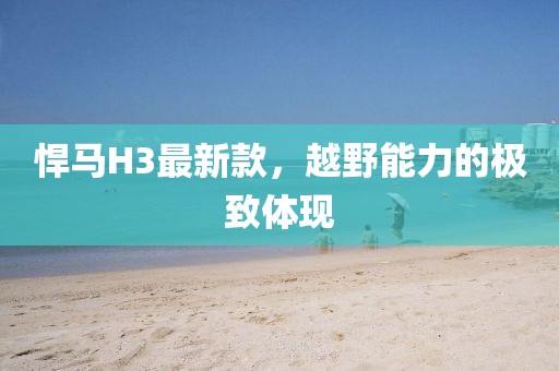 悍馬H3最新款，越野能力的極致體現(xiàn)