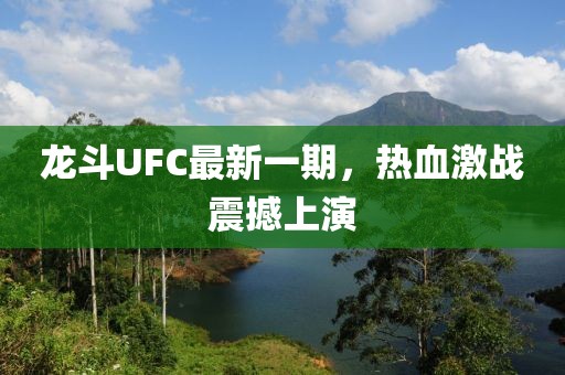 龍斗UFC最新一期，熱血激戰(zhàn)震撼上演