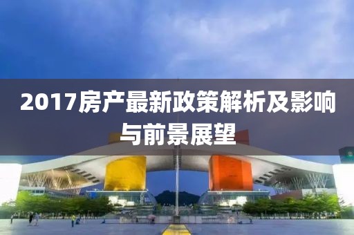 2017房產(chǎn)最新政策解析及影響與前景展望
