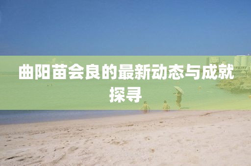 曲陽苗會良的最新動態(tài)與成就探尋