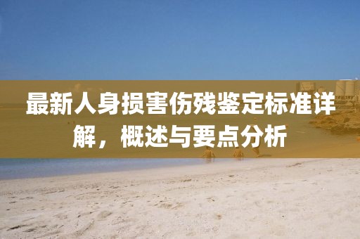 最新人身損害傷殘鑒定標準詳解，概述與要點分析