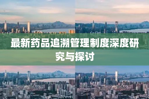 最新藥品追溯管理制度深度研究與探討