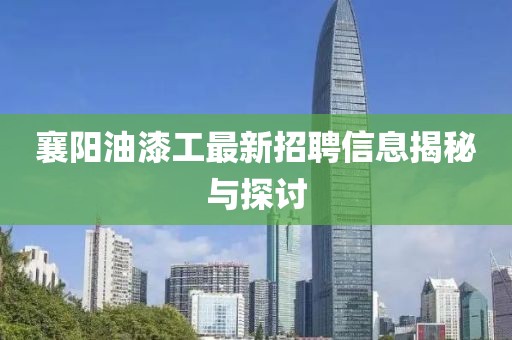 襄陽油漆工最新招聘信息揭秘與探討