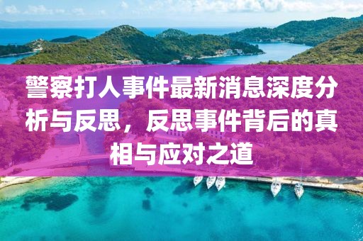 警察打人事件最新消息深度分析與反思，反思事件背后的真相與應(yīng)對之道