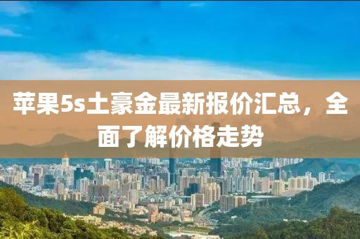 蘋果5s土豪金最新報(bào)價匯總，全面了解價格走勢