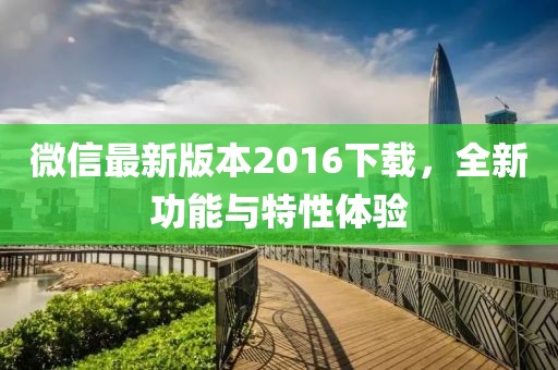 微信最新版本2016下載，全新功能與特性體驗