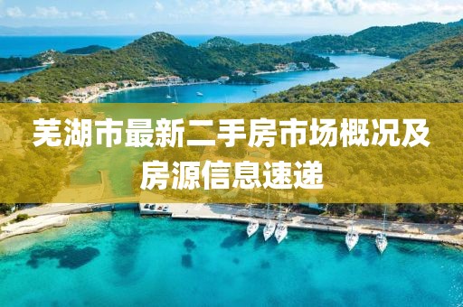 蕪湖市最新二手房市場(chǎng)概況及房源信息速遞