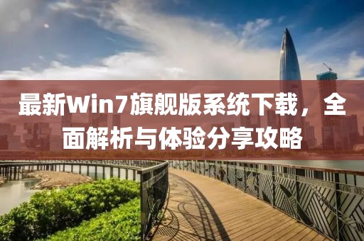 最新Win7旗艦版系統(tǒng)下載，全面解析與體驗分享攻略