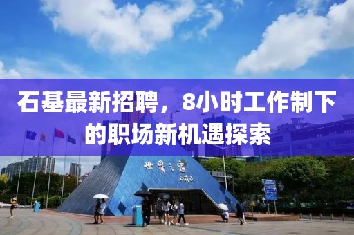 石基最新招聘，8小時工作制下的職場新機遇探索