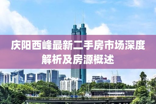 慶陽西峰最新二手房市場深度解析及房源概述