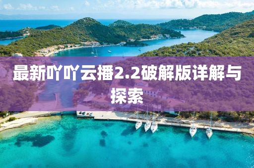 最新吖吖云播2.2破解版詳解與探索