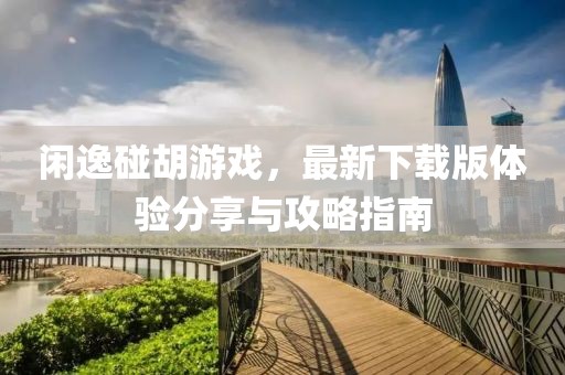 閑逸碰胡游戲，最新下載版體驗分享與攻略指南