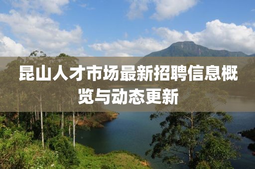 昆山人才市場最新招聘信息概覽與動態(tài)更新