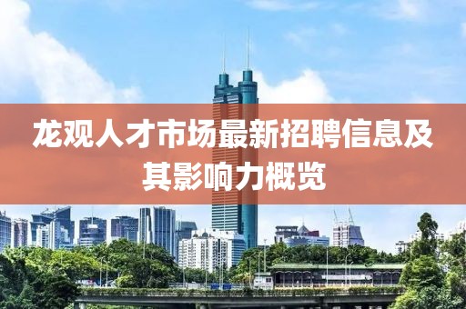 龍觀人才市場最新招聘信息及其影響力概覽