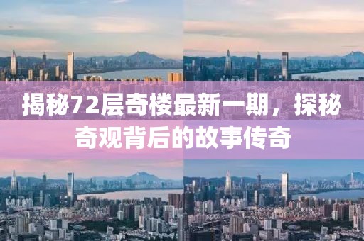 揭秘72層奇樓最新一期，探秘奇觀背后的故事傳奇