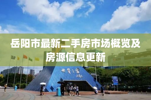 岳陽(yáng)市最新二手房市場(chǎng)概覽及房源信息更新