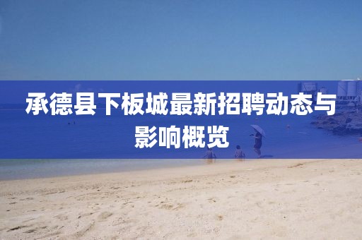 承德縣下板城最新招聘動(dòng)態(tài)與影響概覽