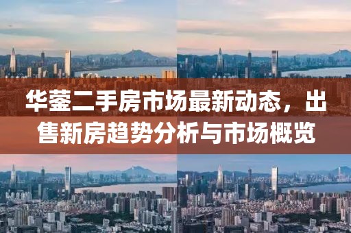 華鎣二手房市場最新動態(tài)，出售新房趨勢分析與市場概覽