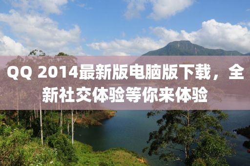 QQ 2014最新版電腦版下載，全新社交體驗等你來體驗