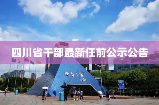 四川省干部最新任前公示公告