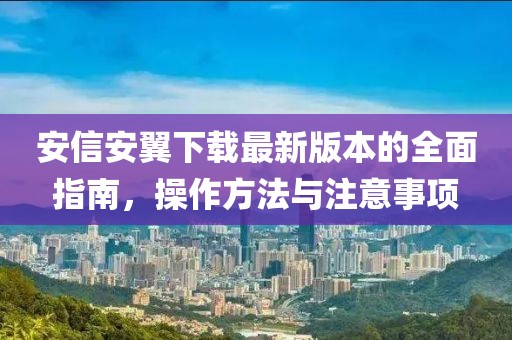 安信安翼下載最新版本的全面指南，操作方法與注意事項(xiàng)