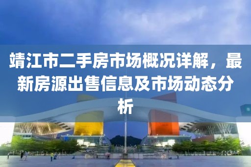 靖江市二手房市場概況詳解，最新房源出售信息及市場動態(tài)分析