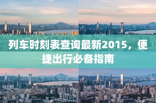 列車時刻表查詢最新2015，便捷出行必備指南