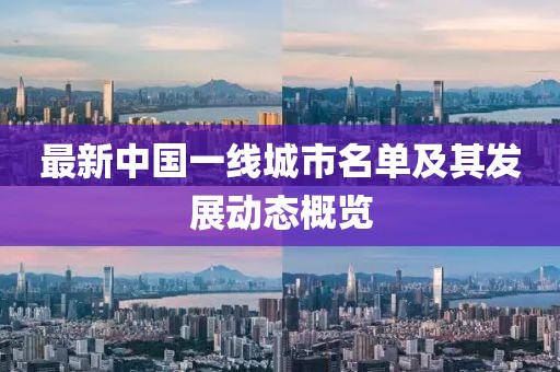 最新中國一線城市名單及其發(fā)展動態(tài)概覽