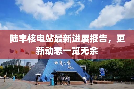 陸豐核電站最新進(jìn)展報(bào)告，更新動(dòng)態(tài)一覽無余